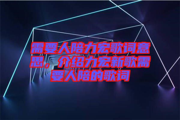 需要人陪力宏歌詞意思，介紹力宏新歌需要人陪的歌詞