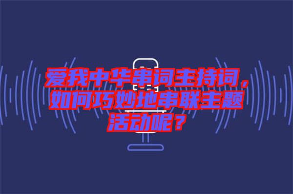 愛(ài)我中華串詞主持詞，如何巧妙地串聯(lián)主題活動(dòng)呢？