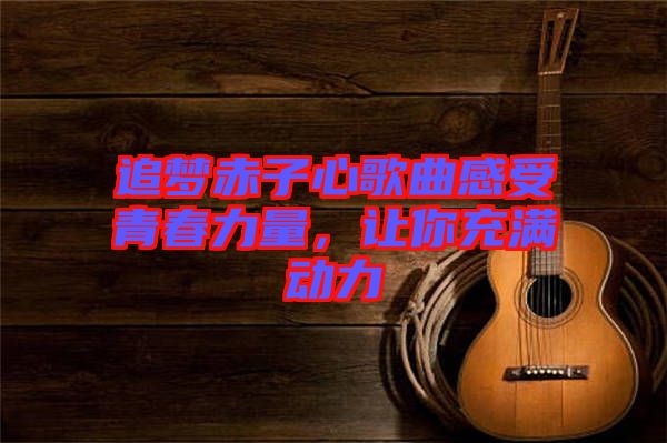 追夢赤子心歌曲感受青春力量，讓你充滿動力