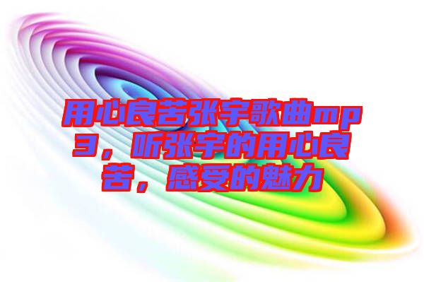 用心良苦張宇歌曲mp3，聽(tīng)張宇的用心良苦，感受的魅力