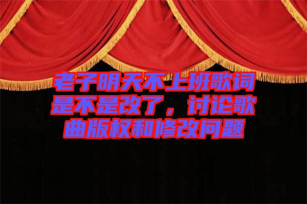 老子明天不上班歌詞是不是改了，討論歌曲版權(quán)和修改問(wèn)題
