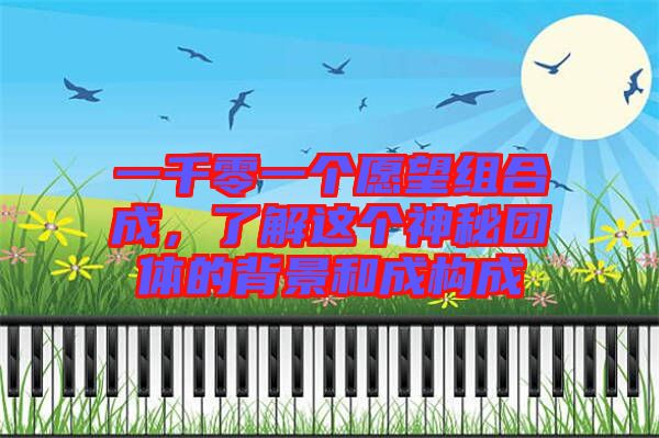 一千零一個(gè)愿望組合成，了解這個(gè)神秘團(tuán)體的背景和成構(gòu)成