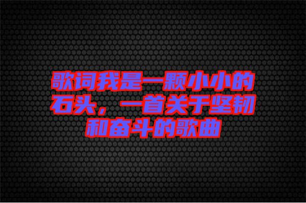 歌詞我是一顆小小的石頭，一首關(guān)于堅(jiān)韌和奮斗的歌曲