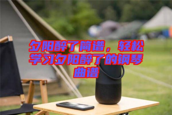夕陽醉了簡(jiǎn)譜，輕松學(xué)習(xí)夕陽醉了的鋼琴曲譜