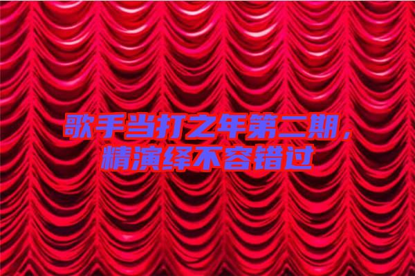 歌手當(dāng)打之年第二期，精演繹不容錯過