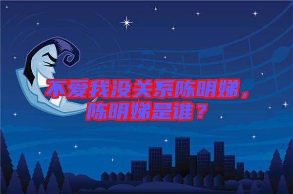 不愛我沒關(guān)系陳明娣，陳明娣是誰？