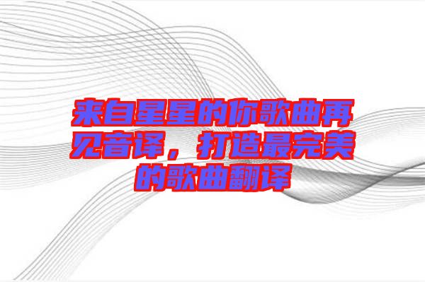 來自星星的你歌曲再見音譯，打造最完美的歌曲翻譯