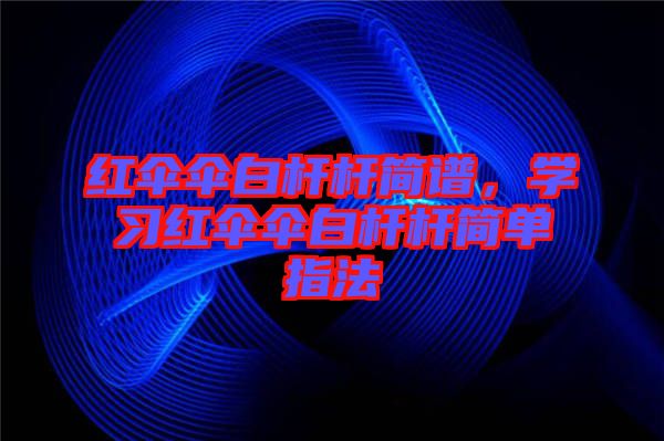紅傘傘白桿桿簡(jiǎn)譜，學(xué)習(xí)紅傘傘白桿桿簡(jiǎn)單指法