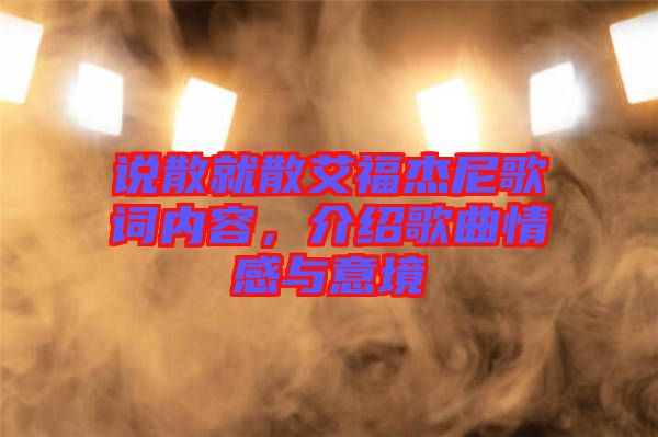 說散就散艾福杰尼歌詞內(nèi)容，介紹歌曲情感與意境