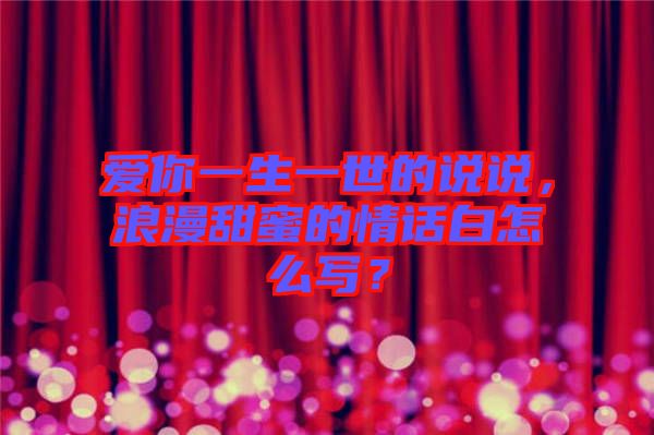 愛你一生一世的說說，浪漫甜蜜的情話白怎么寫？