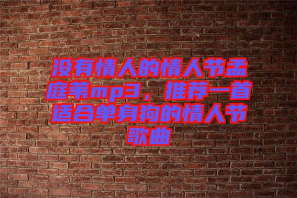 沒有情人的情人節(jié)孟庭葦mp3，推薦一首適合單身狗的情人節(jié)歌曲