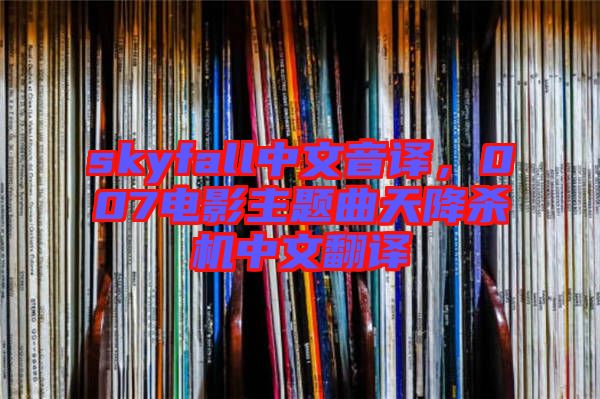 skyfall中文音譯，007電影主題曲天降殺機(jī)中文翻譯