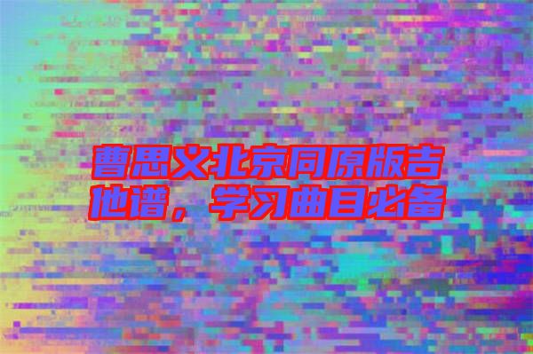 曹思義北京同原版吉他譜，學(xué)習(xí)曲目必備