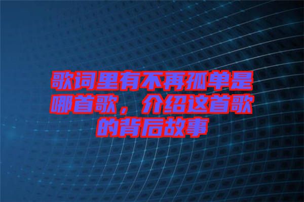 歌詞里有不再孤單是哪首歌，介紹這首歌的背后故事