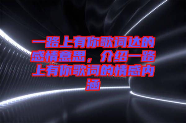 一路上有你歌詞達的感情意思，介紹一路上有你歌詞的情感內涵