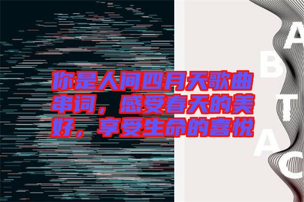 你是人間四月天歌曲串詞，感受春天的美好，享受生命的喜悅