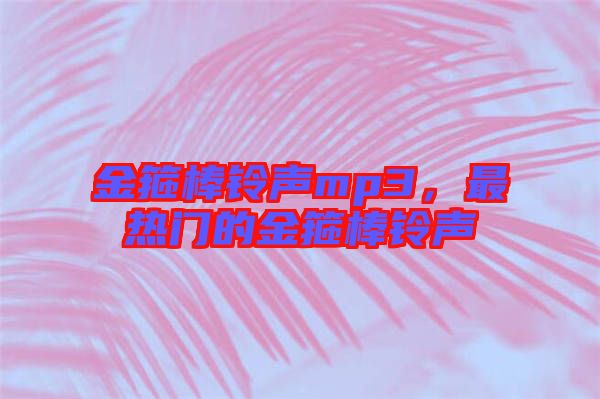 金箍棒鈴聲mp3，最熱門的金箍棒鈴聲