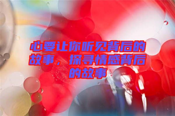 心要讓你聽(tīng)見(jiàn)背后的故事，探尋情感背后的故事
