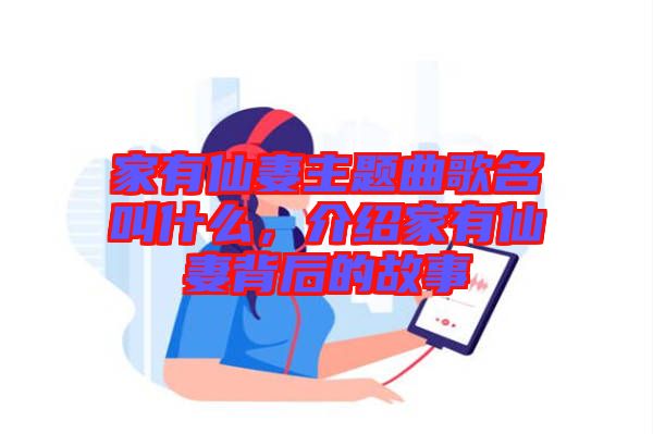 家有仙妻主題曲歌名叫什么，介紹家有仙妻背后的故事