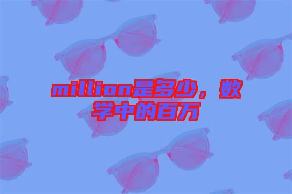 million是多少，數(shù)學中的百萬