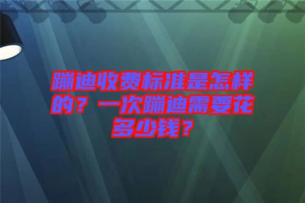 蹦迪收費(fèi)標(biāo)準(zhǔn)是怎樣的？一次蹦迪需要花多少錢？