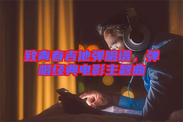 致青春吉他彈唱譜，彈唱經(jīng)典電影主題曲