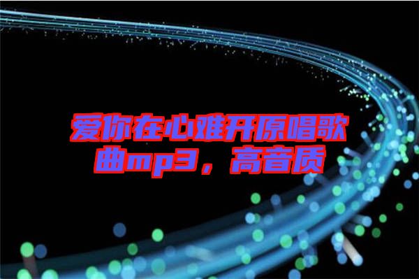 愛你在心難開原唱歌曲mp3，高音質(zhì)