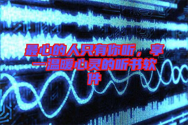 最心的人只有你聽，享一溫暖心靈的聽書軟件