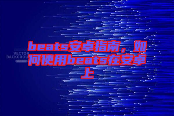beats安卓指南，如何使用beats在安卓上