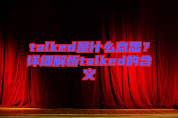 talked是什么意思？詳細解析talked的含義