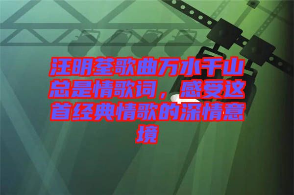 汪明荃歌曲萬水千山總是情歌詞，感受這首經(jīng)典情歌的深情意境