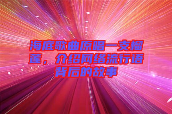 海底歌曲原唱一支榴蓮，介紹網(wǎng)絡(luò)流行語背后的故事