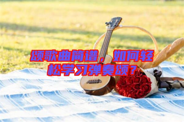 頌歌曲簡譜，如何輕松學習彈奏頌？
