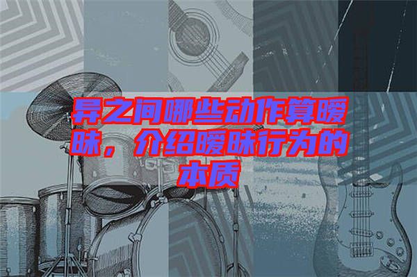 異之間哪些動(dòng)作算曖昧，介紹曖昧行為的本質(zhì)
