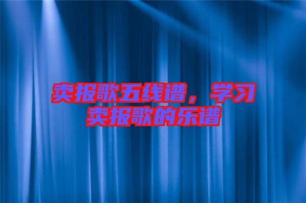賣報歌五線譜，學(xué)習(xí)賣報歌的樂譜