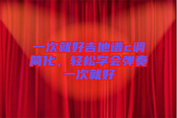 一次就好吉他譜c調(diào)簡化，輕松學會彈奏一次就好