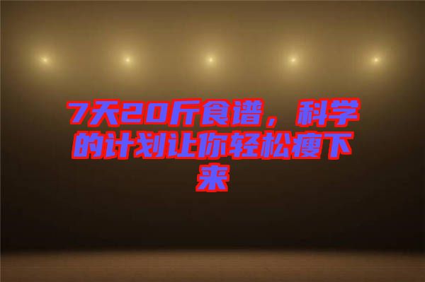 7天20斤食譜，科學的計劃讓你輕松瘦下來