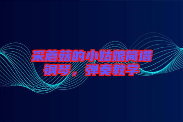 采蘑菇的小姑娘簡(jiǎn)譜鋼琴，彈奏教學(xué)