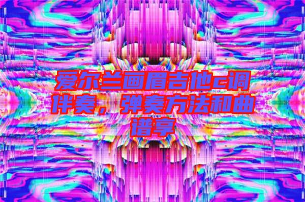 愛爾蘭畫眉吉他c調伴奏，彈奏方法和曲譜享