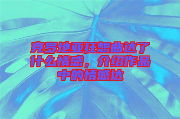克羅地亞狂想曲達了什么情感，介紹作品中的情感達