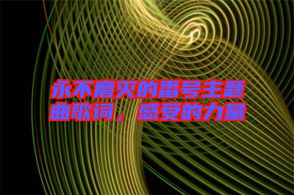 永不磨滅的番號主題曲歌詞，感受的力量