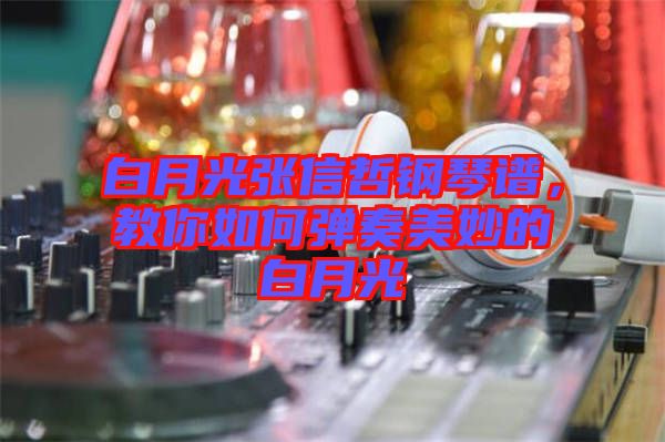 白月光張信哲鋼琴譜，教你如何彈奏美妙的白月光