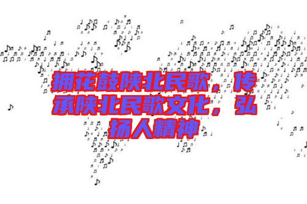 擁花鼓陜北民歌，傳承陜北民歌文化，弘揚(yáng)人精神