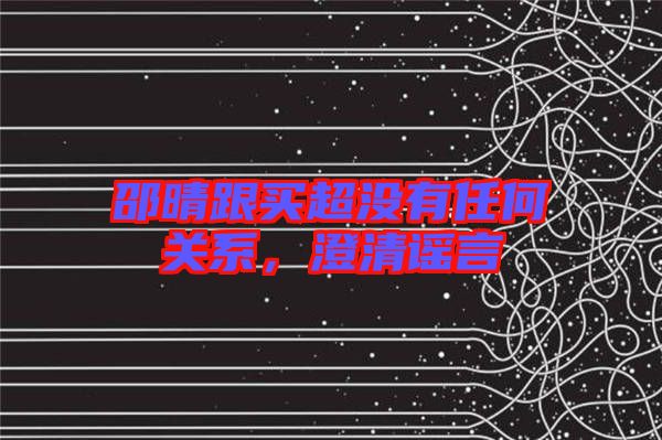 邵晴跟買超沒有任何關(guān)系，澄清謠言