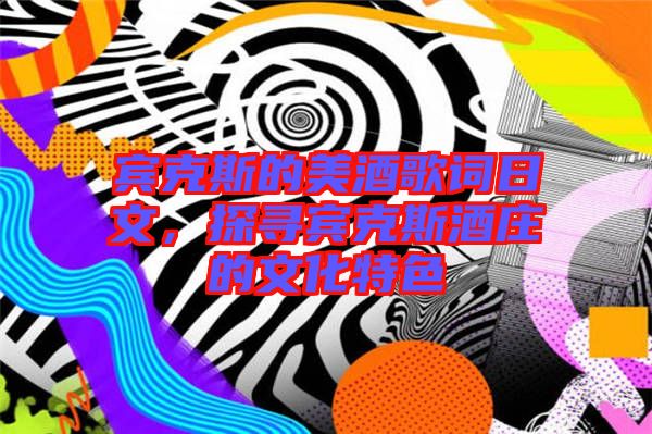 賓克斯的美酒歌詞日文，探尋賓克斯酒莊的文化特色