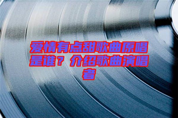 愛(ài)情有點(diǎn)甜歌曲原唱是誰(shuí)？介紹歌曲演唱者