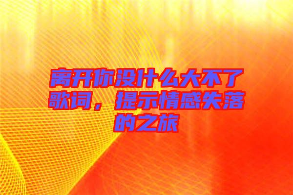 離開你沒什么大不了歌詞，提示情感失落的之旅