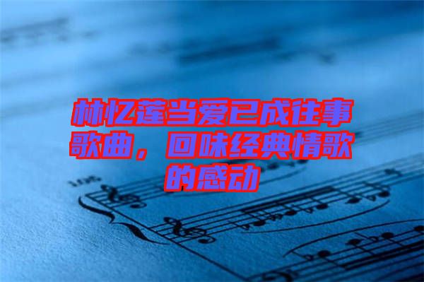 林憶蓮當(dāng)愛(ài)已成往事歌曲，回味經(jīng)典情歌的感動(dòng)
