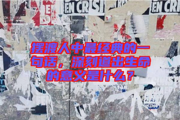 擺渡人中最經(jīng)典的一句話，深刻道出生命的意義是什么？