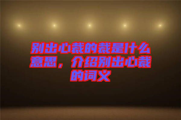 別出心裁的裁是什么意思，介紹別出心裁的詞義
